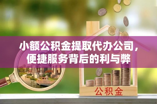 江川小额公积金提取代办公司，便捷服务背后的利与弊