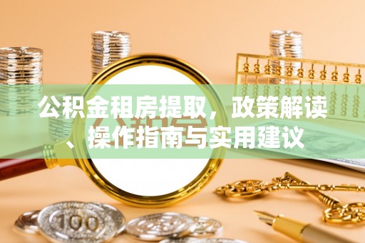江川公积金租房提取，政策解读、操作指南与实用建议