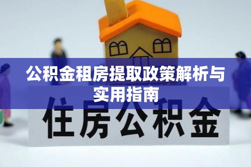江川公积金租房提取政策解析与实用指南