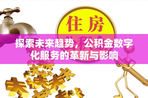 江川探索未来趋势，公积金数字化服务的革新与影响