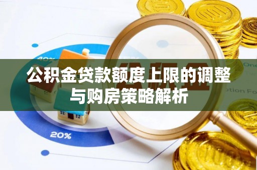 江川公积金贷款额度上限的调整与购房策略解析