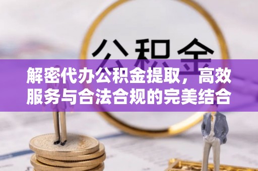 江川解密代办公积金提取，高效服务与合法合规的完美结合
