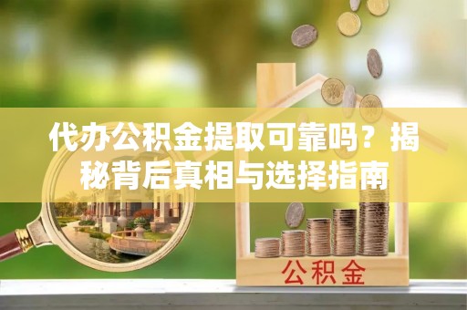 江川代办公积金提取可靠吗？揭秘背后真相与选择指南