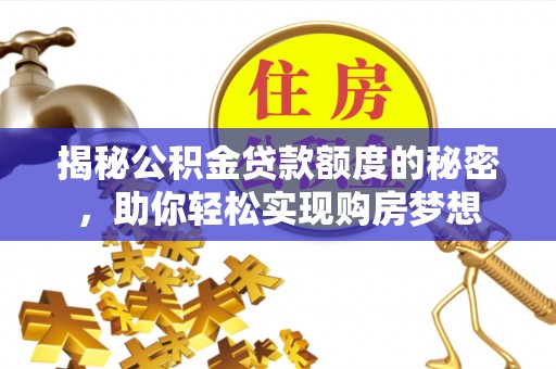 江川揭秘公积金贷款额度的秘密，助你轻松实现购房梦想