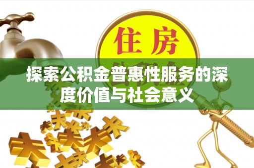 江川探索公积金普惠性服务的深度价值与社会意义