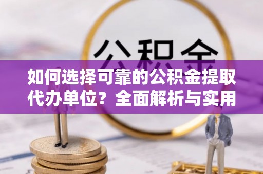 江川如何选择可靠的公积金提取代办单位？全面解析与实用建议