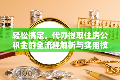 江川轻松搞定，代办提取住房公积金的全流程解析与实用技巧