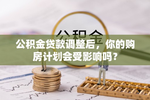 江川公积金贷款调整后，你的购房计划会受影响吗？