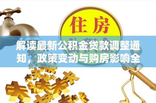 江川解读最新公积金贷款调整通知，政策变动与购房影响全解析