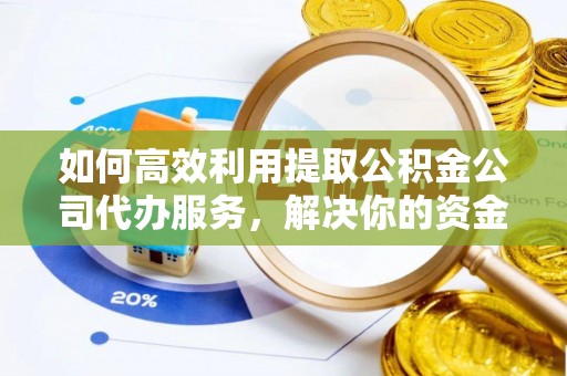 江川如何高效利用提取公积金公司代办服务，解决你的资金难题