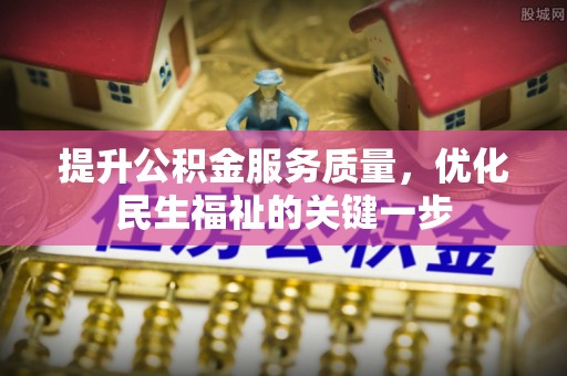 江川提升公积金服务质量，优化民生福祉的关键一步