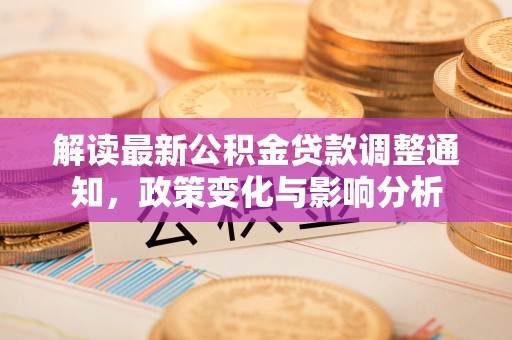 江川解读最新公积金贷款调整通知，政策变化与影响分析