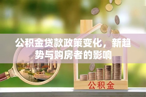 江川公积金贷款政策变化，新趋势与购房者的影响