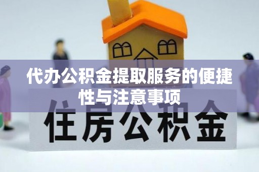 江川代办公积金提取服务的便捷性与注意事项