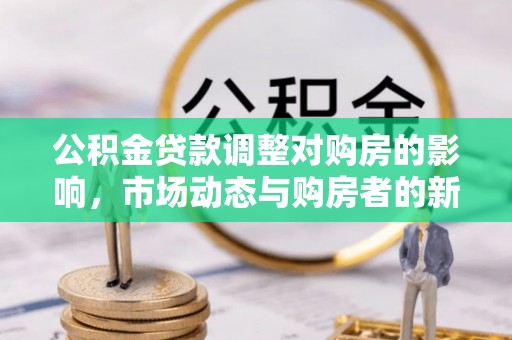 江川公积金贷款调整对购房的影响，市场动态与购房者的新选择