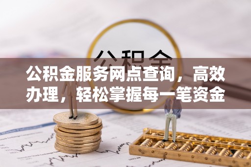 江川公积金服务网点查询，高效办理，轻松掌握每一笔资金动态