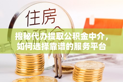 江川揭秘代办提取公积金中介，如何选择靠谱的服务平台