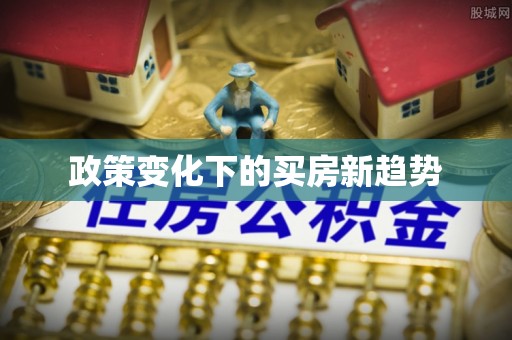 江川政策变化下的买房新趋势