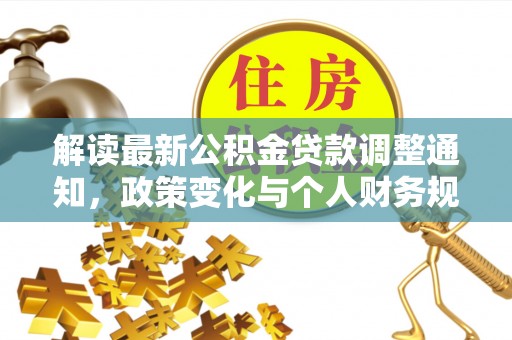 江川解读最新公积金贷款调整通知，政策变化与个人财务规划的影响