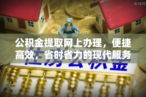 江川公积金提取网上办理，便捷高效，省时省力的现代服务