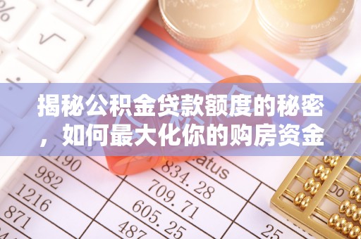 江川揭秘公积金贷款额度的秘密，如何最大化你的购房资金？