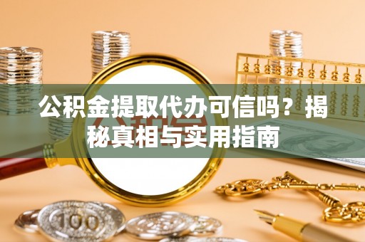 江川公积金提取代办可信吗？揭秘真相与实用指南