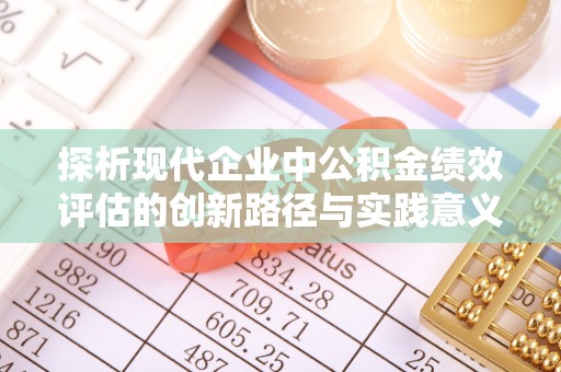 江川探析现代企业中公积金绩效评估的创新路径与实践意义