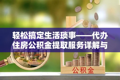 江川轻松搞定生活琐事——代办住房公积金提取服务详解与实用指南