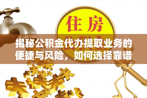 江川揭秘公积金代办提取业务的便捷与风险，如何选择靠谱服务？