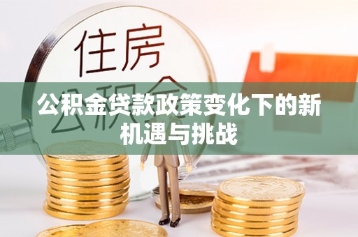 江川公积金贷款政策变化下的新机遇与挑战