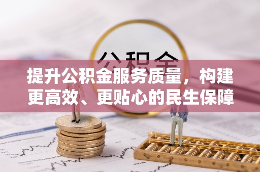 江川提升公积金服务质量，构建更高效、更贴心的民生保障体系