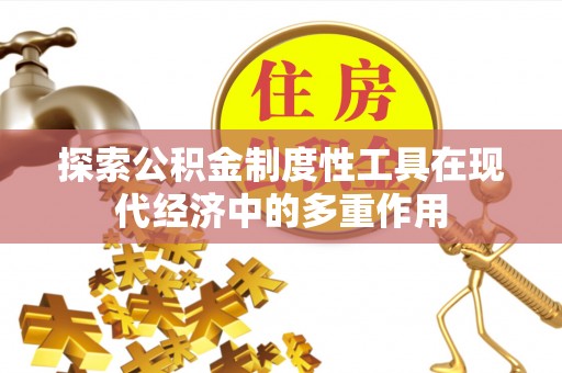 江川探索公积金制度性工具在现代经济中的多重作用