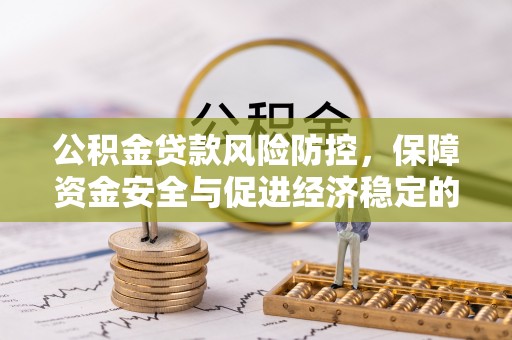 江川公积金贷款风险防控，保障资金安全与促进经济稳定的关键策略