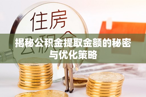 江川揭秘公积金提取金额的秘密与优化策略