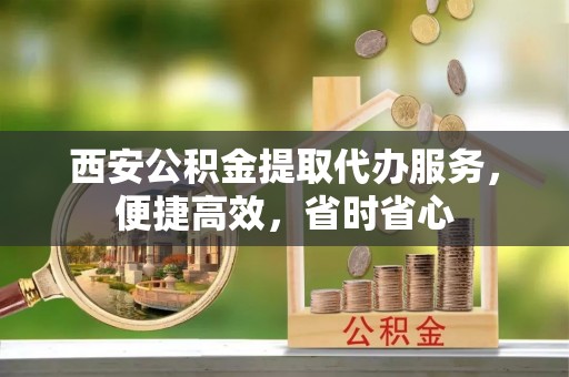 江川西安公积金提取代办服务，便捷高效，省时省心