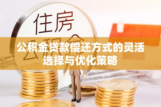 江川公积金贷款偿还方式的灵活选择与优化策略