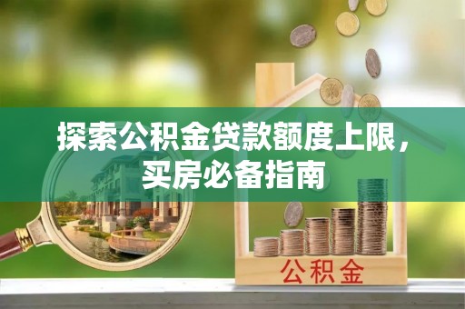 江川探索公积金贷款额度上限，买房必备指南