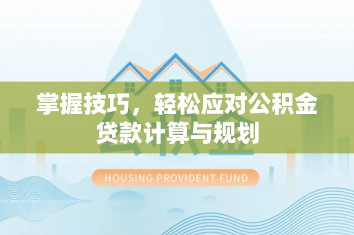 江川掌握技巧，轻松应对公积金贷款计算与规划