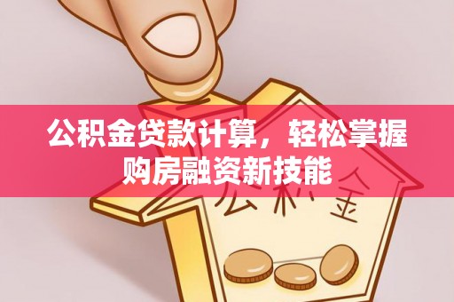 江川公积金贷款计算，轻松掌握购房融资新技能