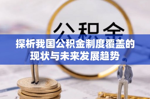 江川探析我国公积金制度覆盖的现状与未来发展趋势
