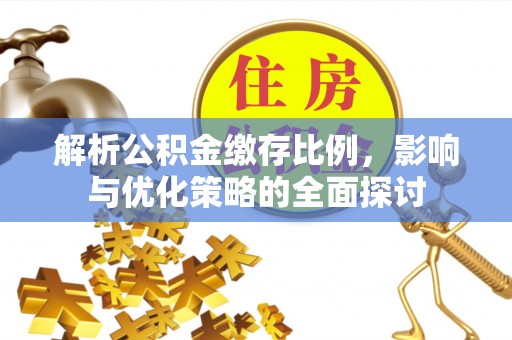 江川解析公积金缴存比例，影响与优化策略的全面探讨