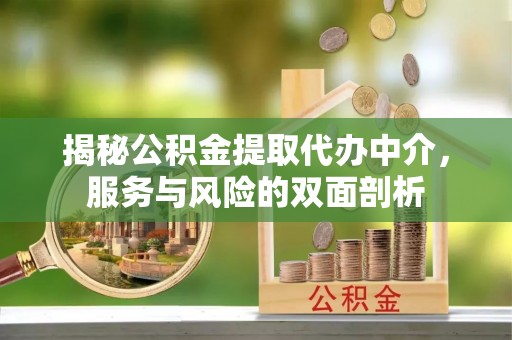 江川揭秘公积金提取代办中介，服务与风险的双面剖析
