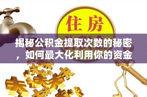 江川揭秘公积金提取次数的秘密，如何最大化利用你的资金