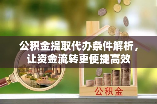 江川公积金提取代办条件解析，让资金流转更便捷高效