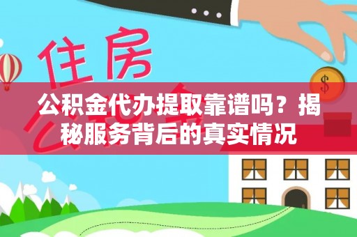 江川公积金代办提取靠谱吗？揭秘服务背后的真实情况