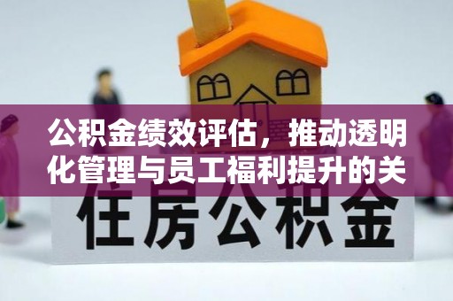 江川公积金绩效评估，推动透明化管理与员工福利提升的关键