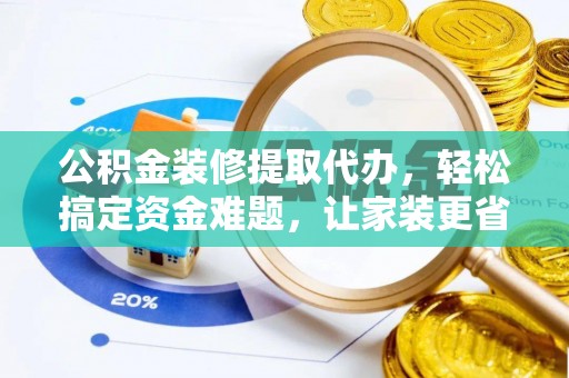 江川公积金装修提取代办，轻松搞定资金难题，让家装更省心
