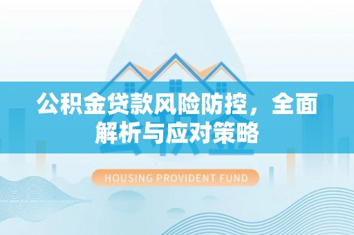 江川公积金贷款风险防控，全面解析与应对策略