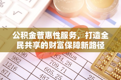 江川公积金普惠性服务，打造全民共享的财富保障新路径