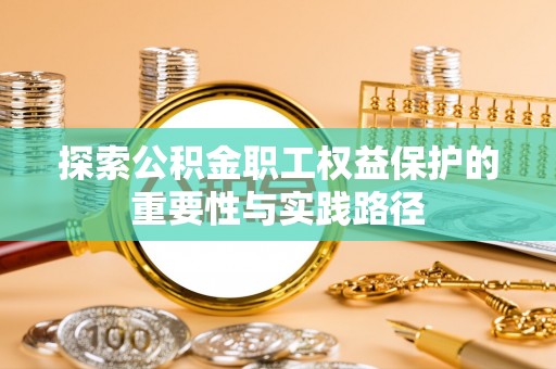 江川探索公积金职工权益保护的重要性与实践路径